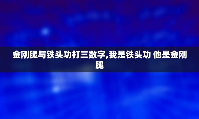 金刚腿与铁头功打三数字,我是铁头功 他是金刚腿