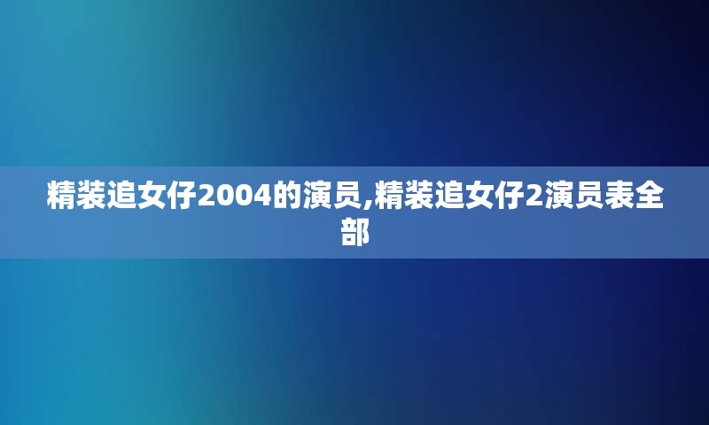 精装追女仔2004的演员,精装追女仔2演员表全部