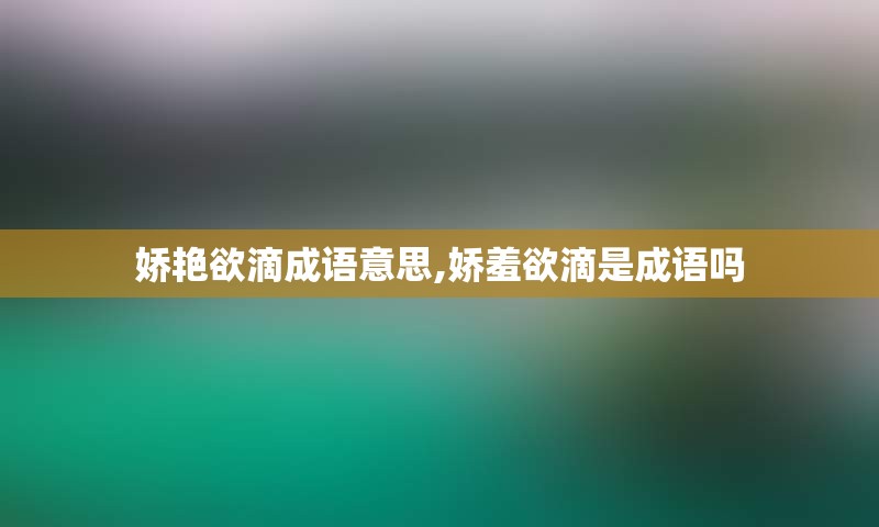 娇艳欲滴成语意思,娇羞欲滴是成语吗