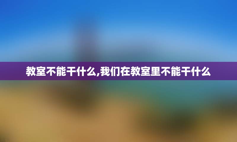 教室不能干什么,我们在教室里不能干什么