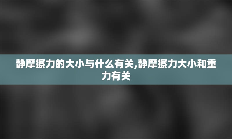 静摩擦力的大小与什么有关,静摩擦力大小和重力有关