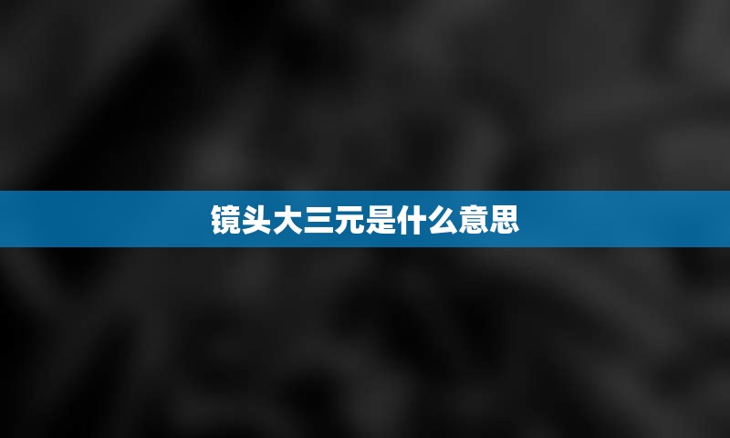镜头大三元是什么意思