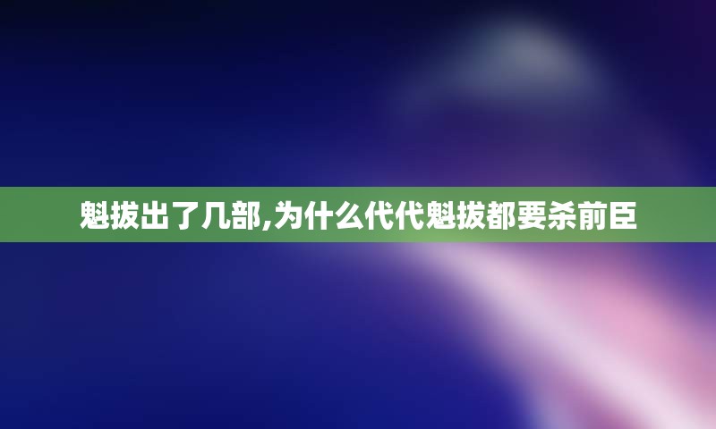 魁拔出了几部,为什么代代魁拔都要杀前臣