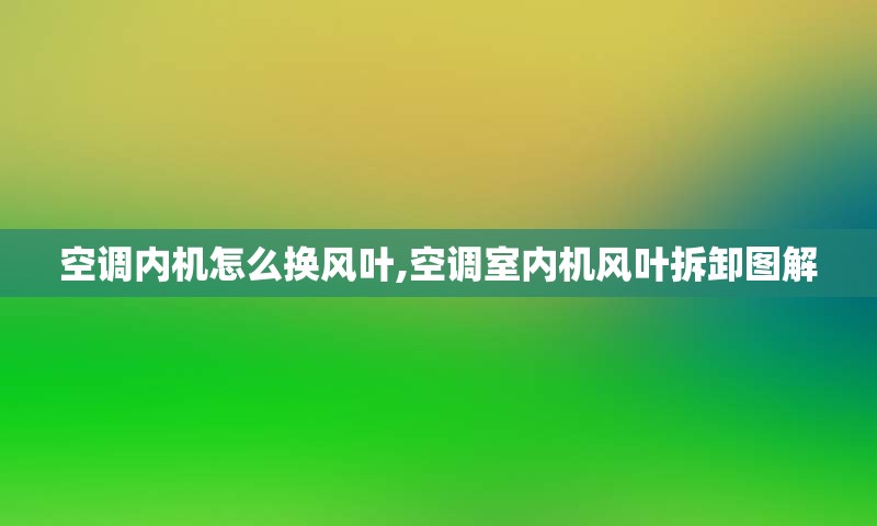 空调内机怎么换风叶,空调室内机风叶拆卸图解