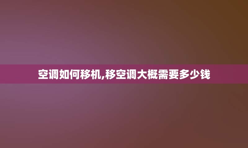空调如何移机,移空调大概需要多少钱