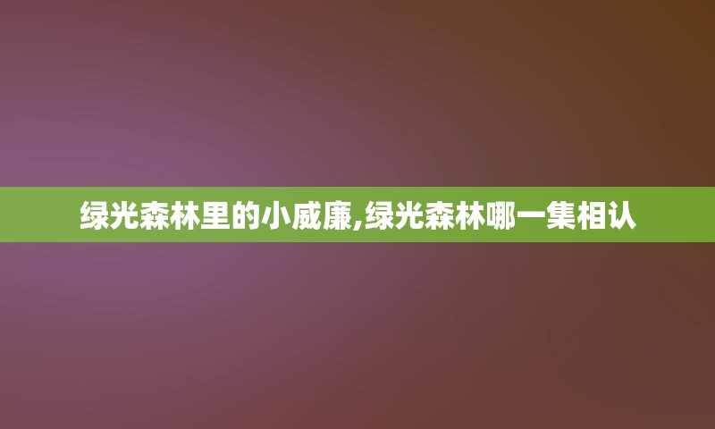 绿光森林里的小威廉,绿光森林哪一集相认