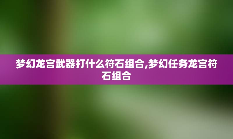 梦幻龙宫武器打什么符石组合,梦幻任务龙宫符石组合