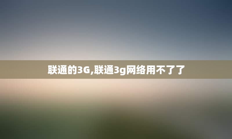 联通的3G,联通3g网络用不了了