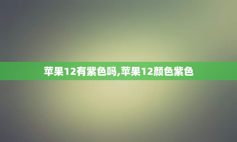 苹果12有紫色吗,苹果12颜色紫色