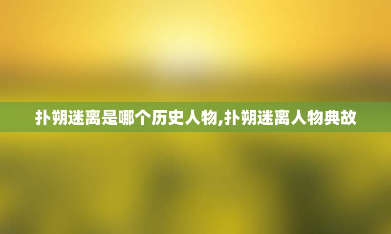 扑朔迷离是哪个历史人物,扑朔迷离人物典故