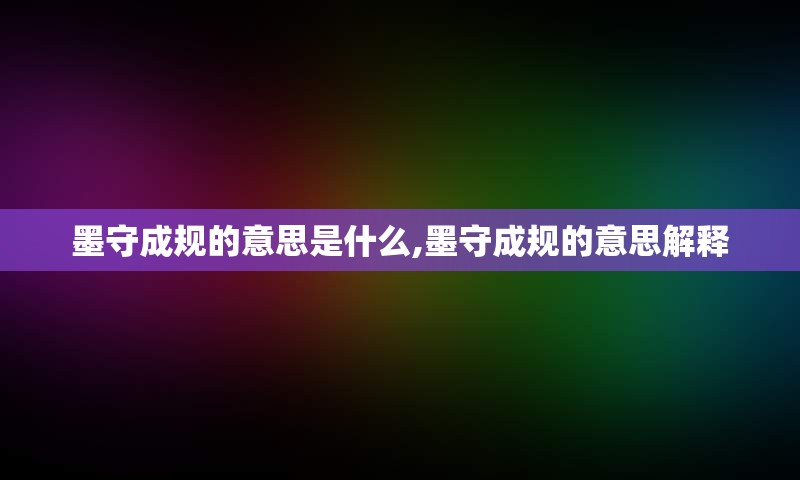 墨守成规的意思是什么,墨守成规的意思解释