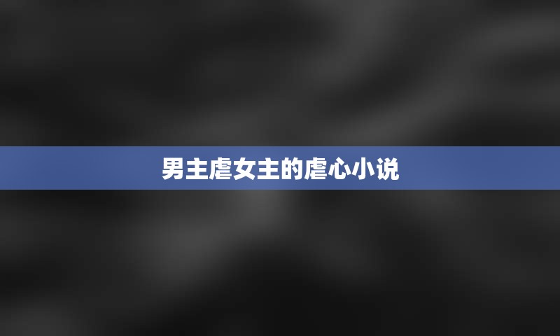 男主虐女主的虐心小说