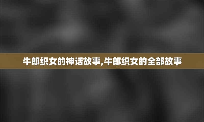 牛郎织女的神话故事,牛郎织女的全部故事