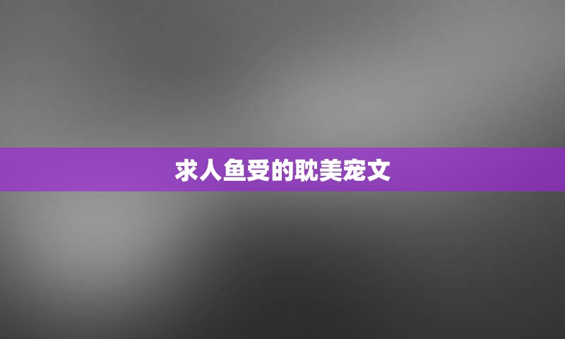 求人鱼受的耽美宠文