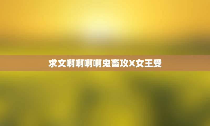求文啊啊啊啊鬼畜攻X女王受