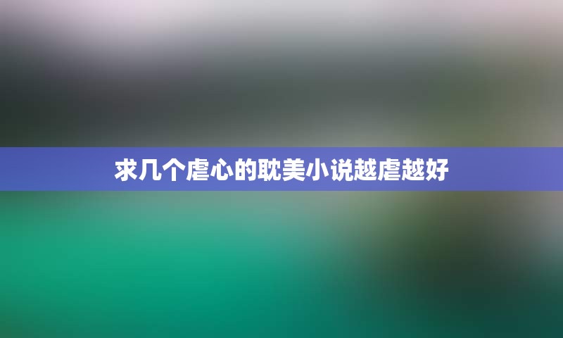 求几个虐心的耽美小说越虐越好