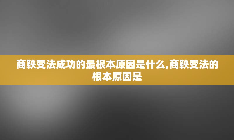 商鞅变法成功的最根本原因是什么,商鞅变法的根本原因是