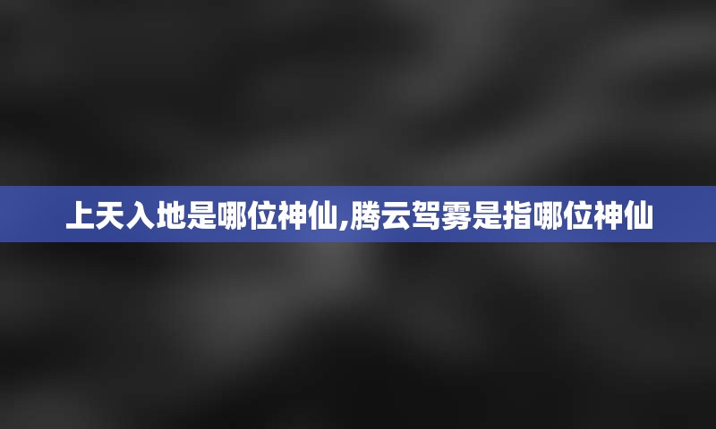 上天入地是哪位神仙,腾云驾雾是指哪位神仙