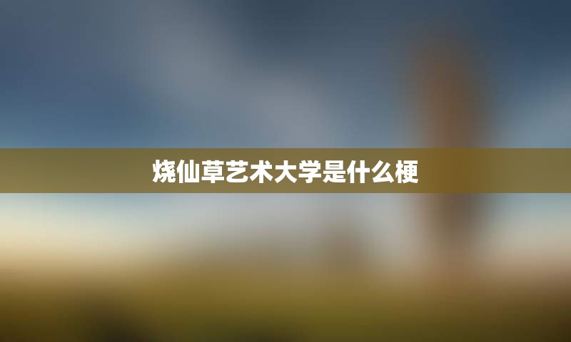 烧仙草艺术大学是什么梗