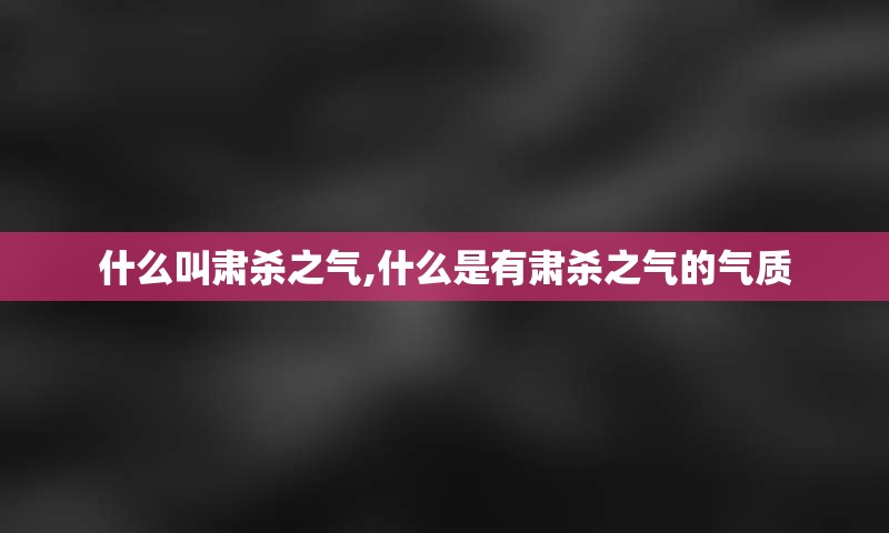 什么叫肃杀之气,什么是有肃杀之气的气质