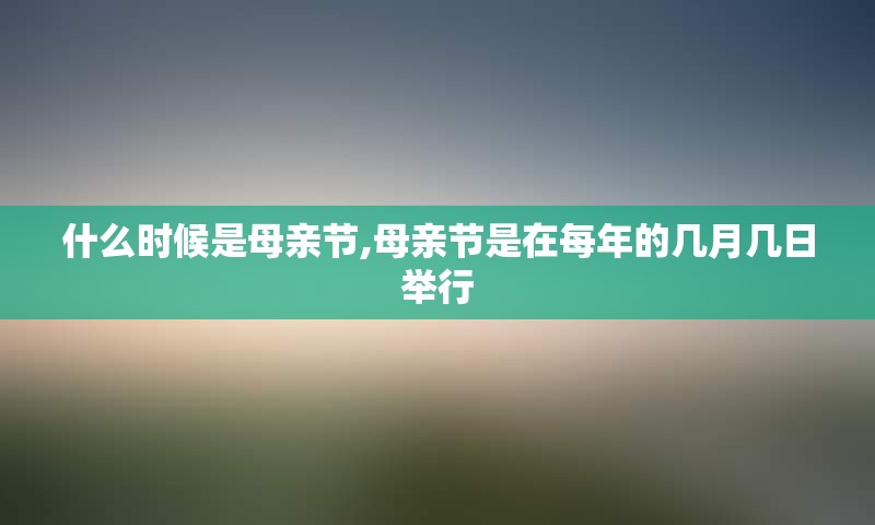 什么时候是母亲节,母亲节是在每年的几月几日举行