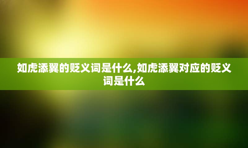 如虎添翼的贬义词是什么,如虎添翼对应的贬义词是什么