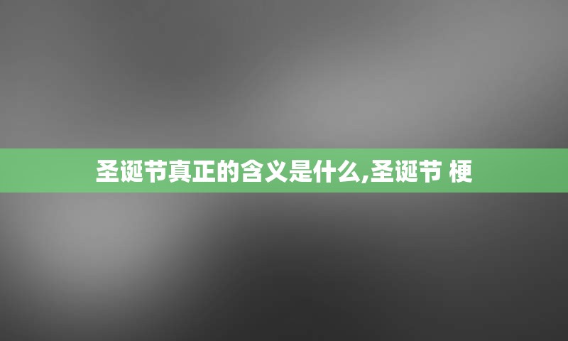 圣诞节真正的含义是什么,圣诞节 梗