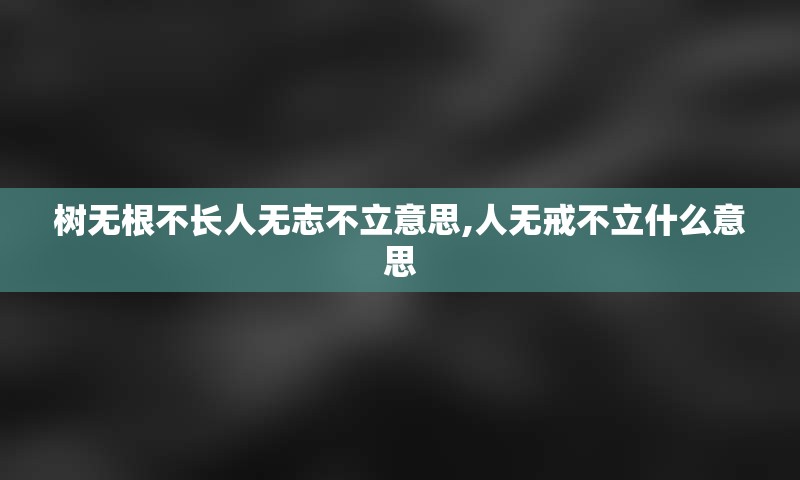 树无根不长人无志不立意思,人无戒不立什么意思