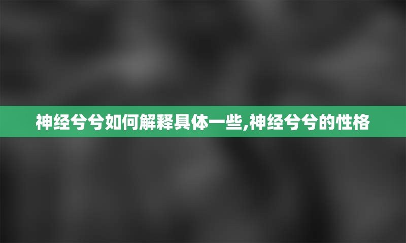 神经兮兮如何解释具体一些,神经兮兮的性格