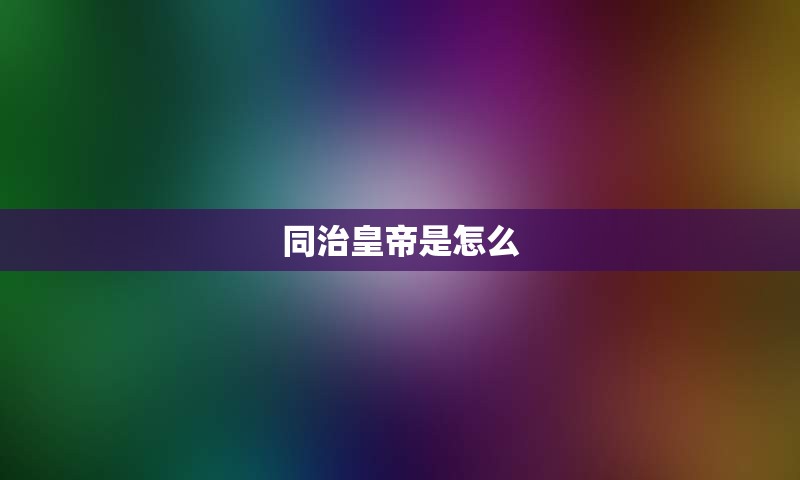 同治皇帝是怎么