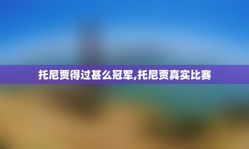 托尼贾得过甚么冠军,托尼贾真实比赛