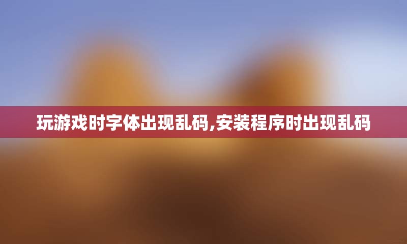 玩游戏时字体出现乱码,安装程序时出现乱码