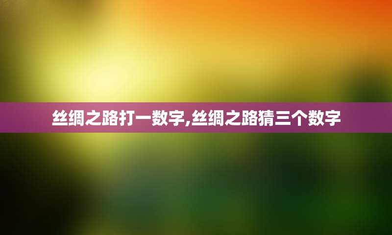 丝绸之路打一数字,丝绸之路猜三个数字