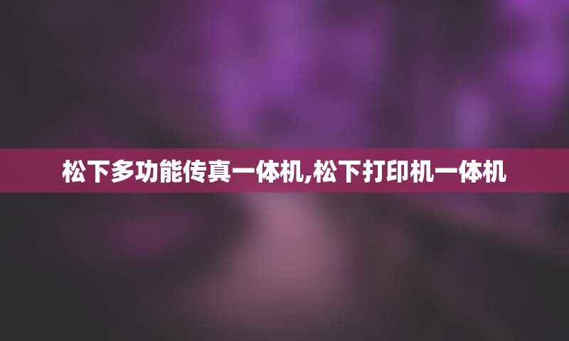 松下多功能传真一体机,松下打印机一体机