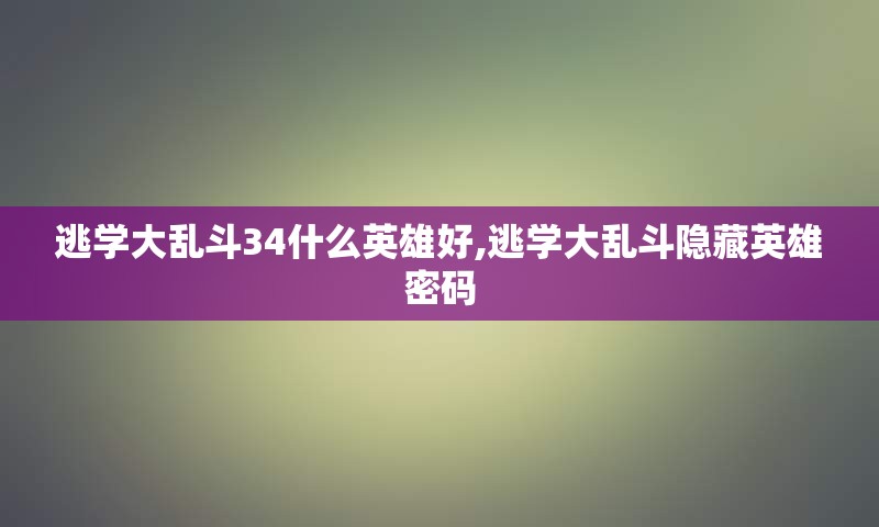 逃学大乱斗34什么英雄好,逃学大乱斗隐藏英雄密码