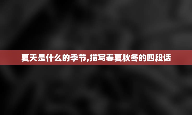 夏天是什么的季节,描写春夏秋冬的四段话