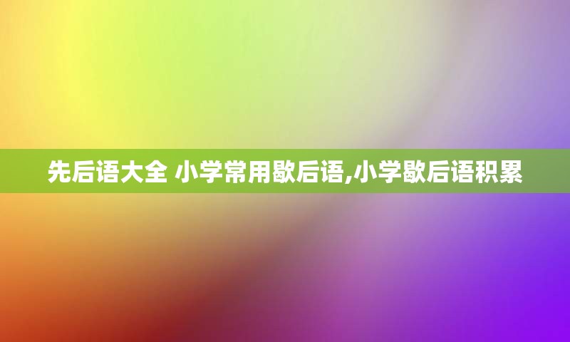 先后语大全 小学常用歇后语,小学歇后语积累