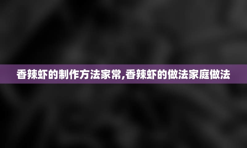 香辣虾的制作方法家常,香辣虾的做法家庭做法