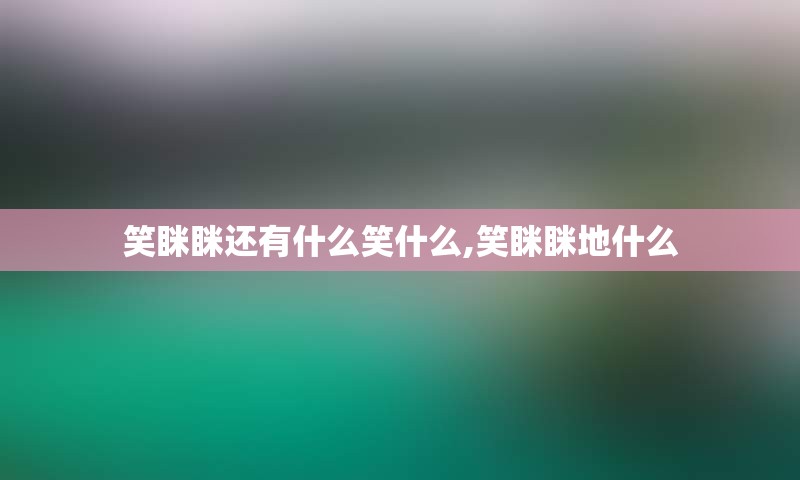笑眯眯还有什么笑什么,笑眯眯地什么