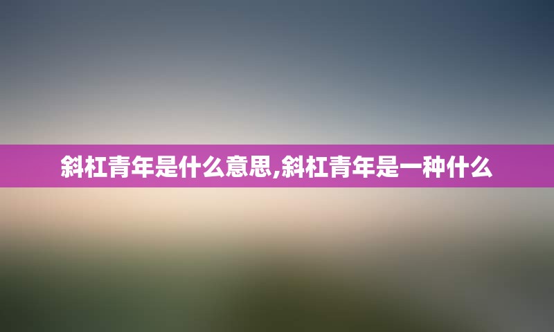 斜杠青年是什么意思,斜杠青年是一种什么