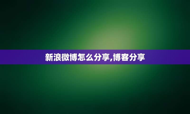 新浪微博怎么分享,博客分享