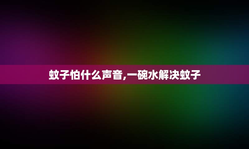蚊子怕什么声音,一碗水解决蚊子