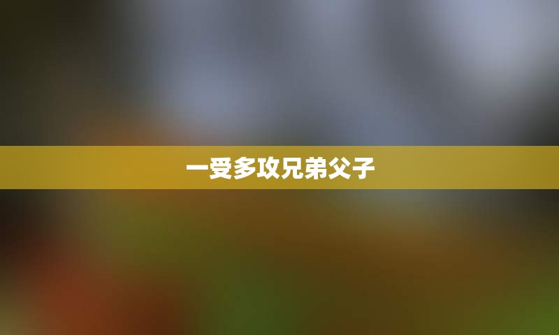 一受多攻兄弟父子