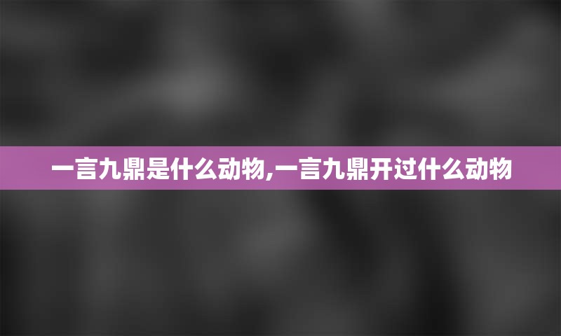 一言九鼎是什么动物,一言九鼎开过什么动物