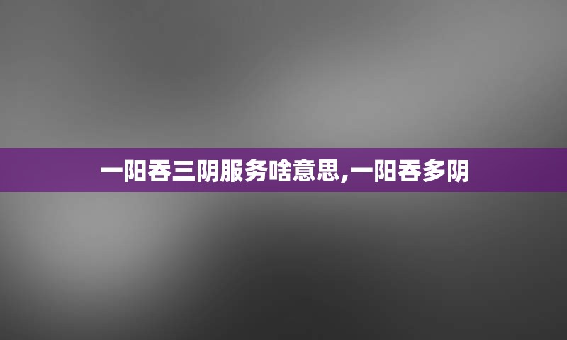 一阳吞三阴服务啥意思,一阳吞多阴