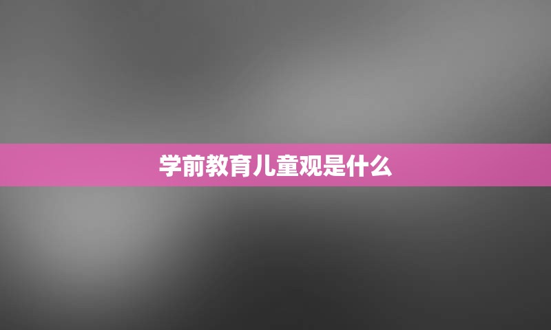 学前教育儿童观是什么