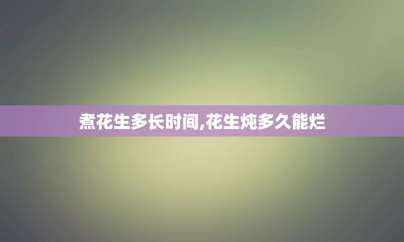 煮花生多长时间,花生炖多久能烂