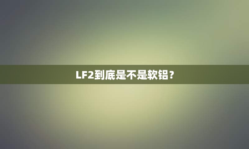 LF2到底是不是软铝？