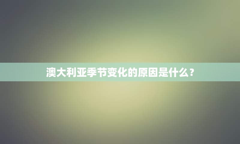 澳大利亚季节变化的原因是什么？