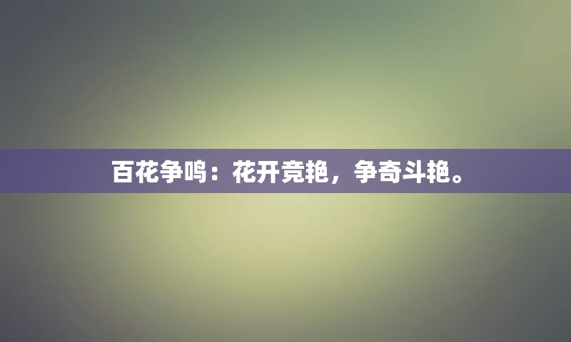 百花争鸣：花开竞艳，争奇斗艳。